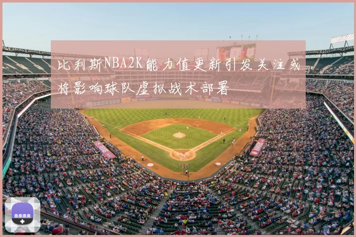 比利斯NBA2K能力值更新引发关注或将影响球队虚拟战术部署