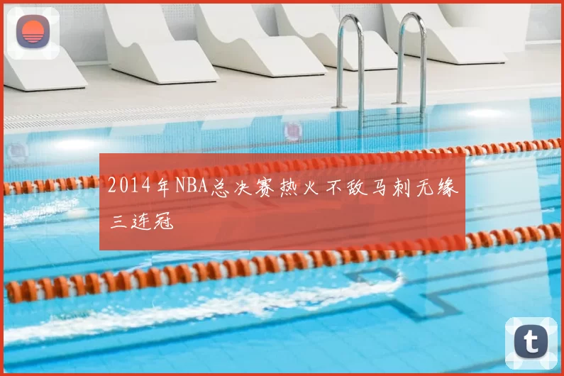 2014年NBA总决赛热火不敌马刺无缘三连冠