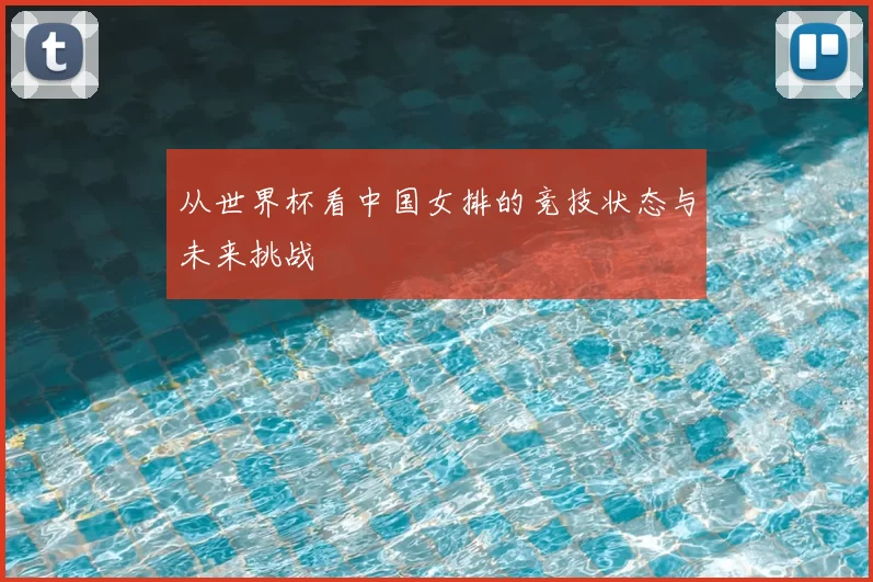 从世界杯看中国女排的竞技状态与未来挑战