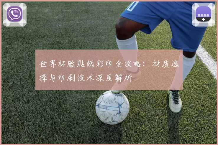世界杯脸贴纸彩印全攻略：材质选择与印刷技术深度解析