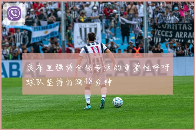 莫布里强调全场专注的重要性呼吁球队坚持打满48分钟