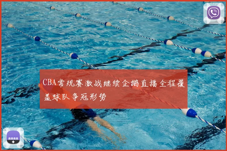 CBA常规赛激战继续企鹅直播全程覆盖球队争冠形势
