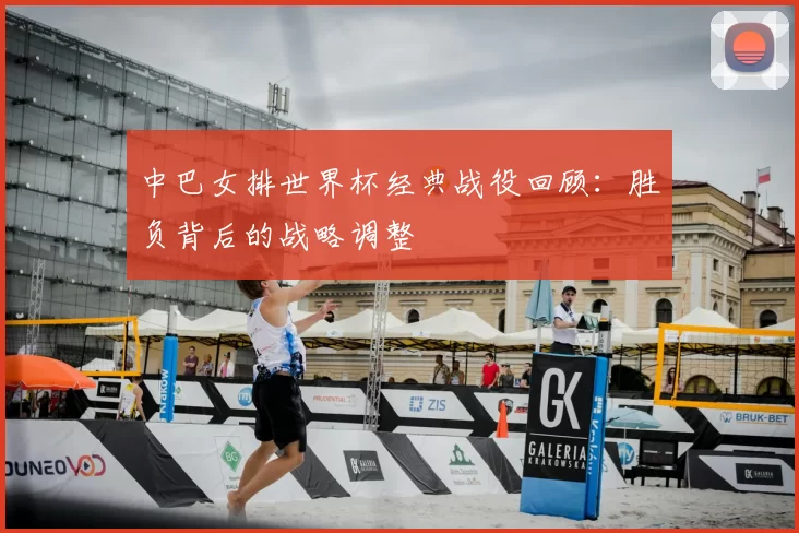 中巴女排世界杯经典战役回顾：胜负背后的战略调整