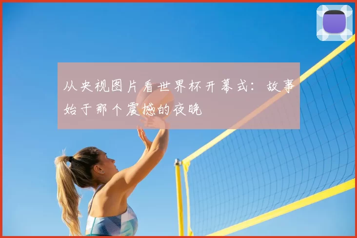 从央视图片看世界杯开幕式：故事始于那个震撼的夜晚