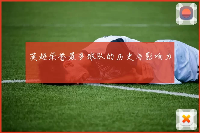英超荣誉最多球队的历史与影响力