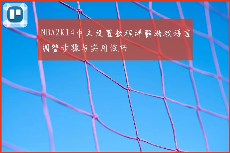 NBA2K14中文设置教程详解游戏语言调整步骤与实用技巧
