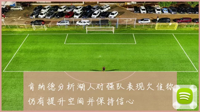 肯纳德分析湖人对强队表现欠佳称仍有提升空间并保持信心