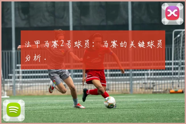 法甲马赛2号球员：马赛的关键球员分析 .