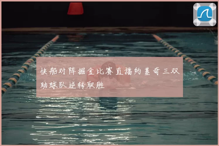 快船对阵掘金比赛直播约基奇三双助球队逆转取胜