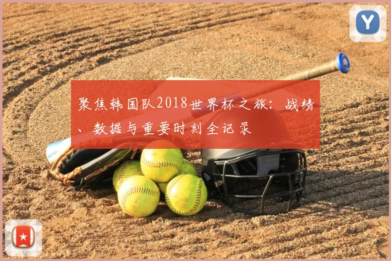聚焦韩国队2018世界杯之旅:战绩、数据与重要时刻全记录