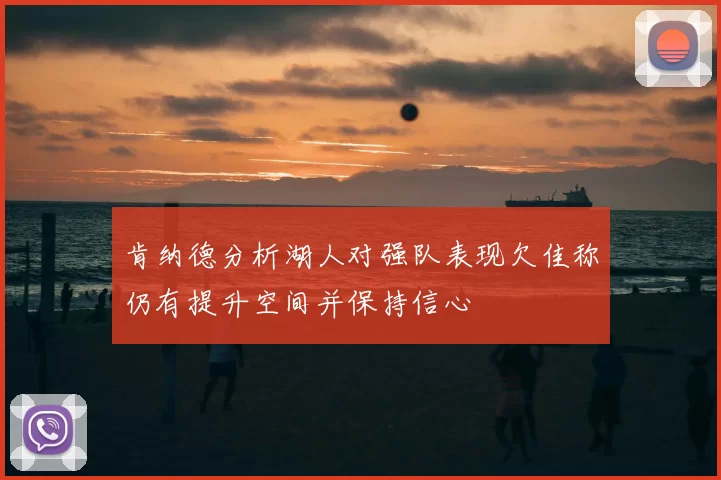 肯纳德分析湖人对强队表现欠佳称仍有提升空间并保持信心