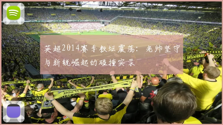 英超2014赛季教坛震荡：老帅坚守与新锐崛起的碰撞实录