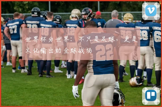 世界杯分世界：不只是足球，更是文化输出的全球战场