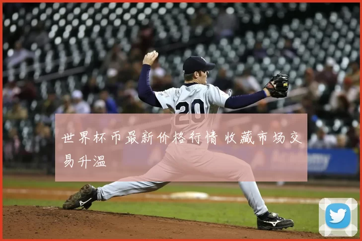 世界杯币最新价格行情 收藏市场交易升温