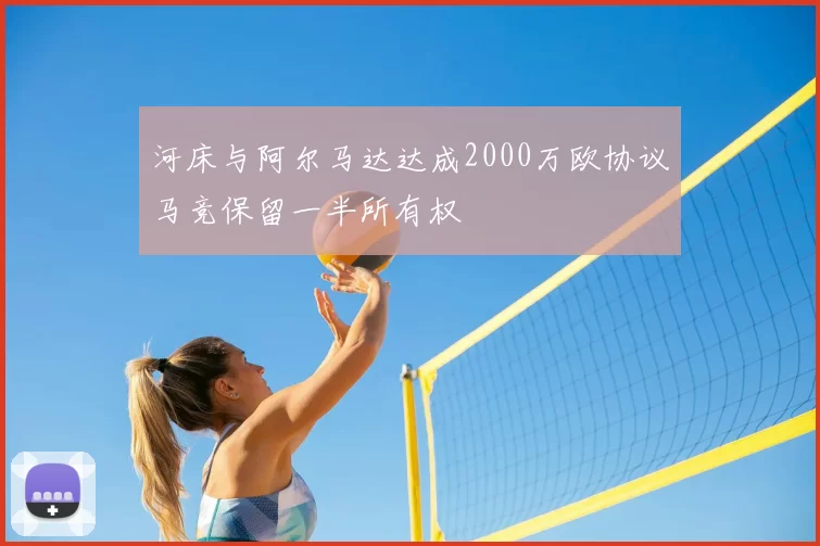 河床与阿尔马达达成2000万欧协议马竞保留一半所有权