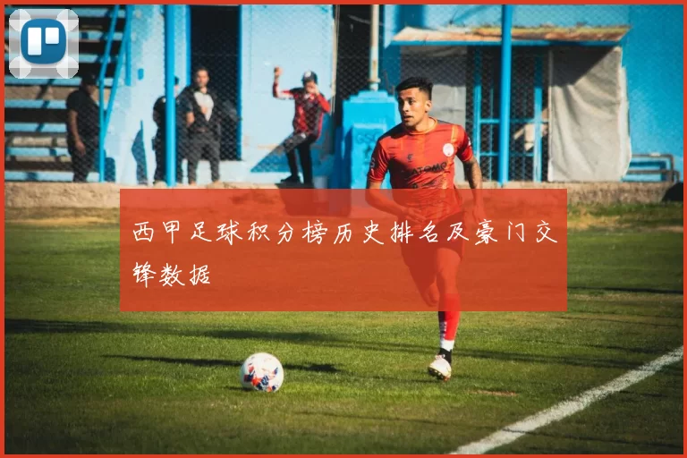 西甲足球积分榜历史排名及豪门交锋数据