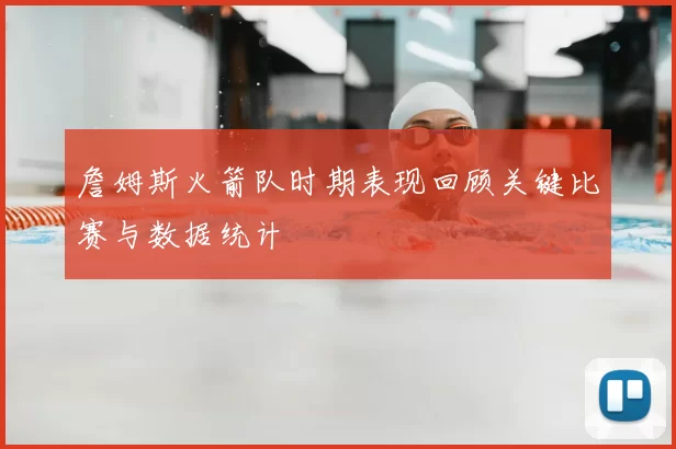 詹姆斯火箭队时期表现回顾关键比赛与数据统计