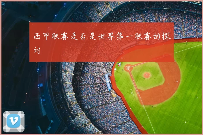西甲联赛是否是世界第一联赛的探讨