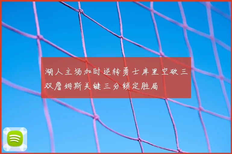 湖人主场加时逆转勇士库里空砍三双詹姆斯关键三分锁定胜局