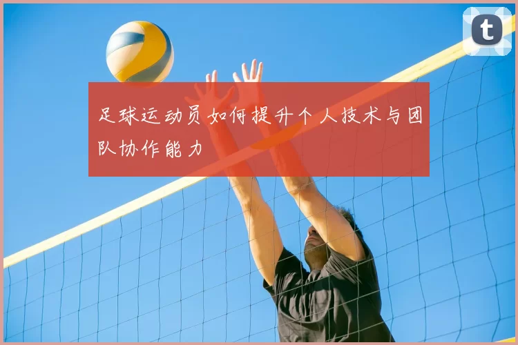 足球运动员如何提升个人技术与团队协作能力