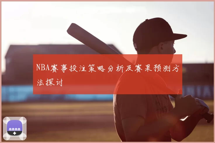 NBA赛事投注策略分析及赛果预测方法探讨