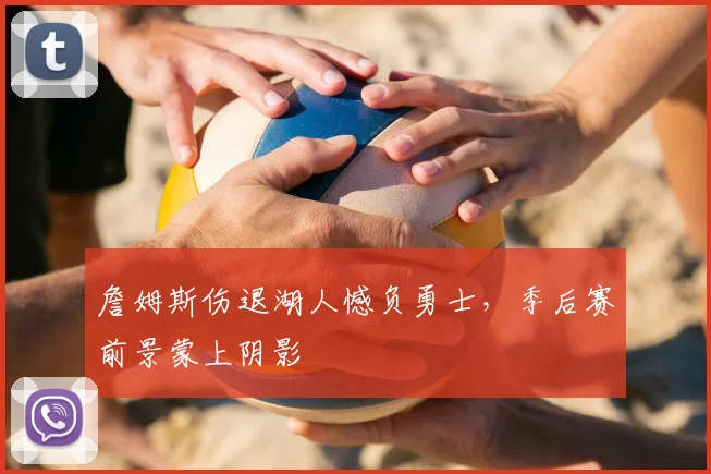 詹姆斯伤退湖人憾负勇士,季后赛前景蒙上阴影