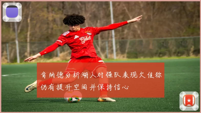 肯纳德分析湖人对强队表现欠佳称仍有提升空间并保持信心