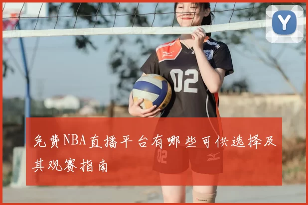 免费NBA直播平台有哪些可供选择及其观赛指南