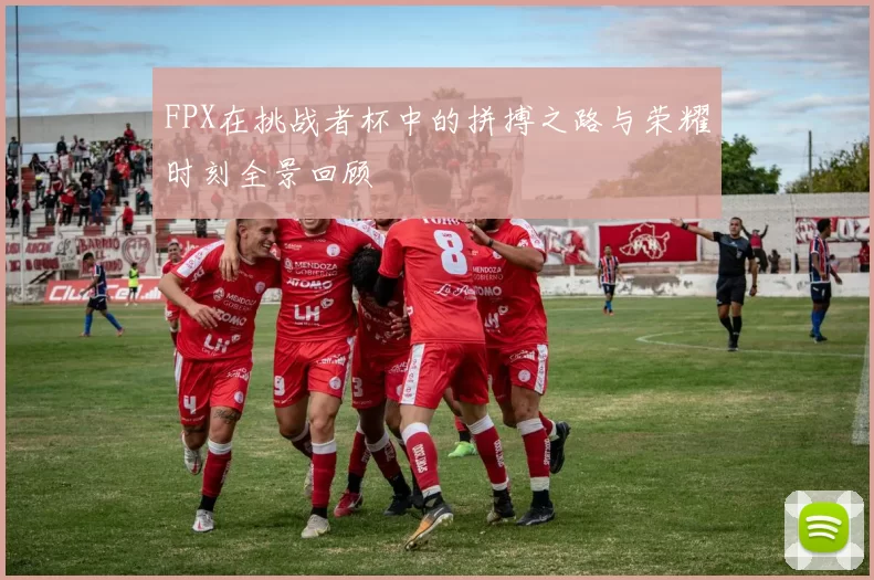 FPX在挑战者杯中的拼搏之路与荣耀时刻全景回顾