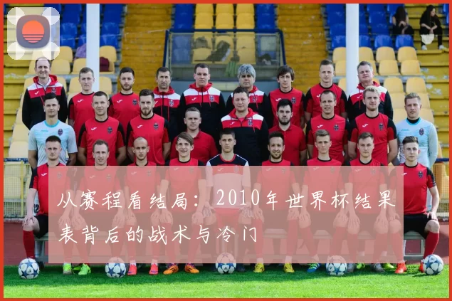 从赛程看结局：2010年世界杯结果表背后的战术与冷门