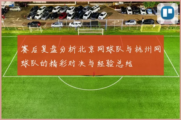 赛后复盘分析北京网球队与杭州网球队的精彩对决与经验总结