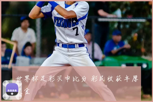 世界杯足彩买中比分 彩民收获丰厚奖金