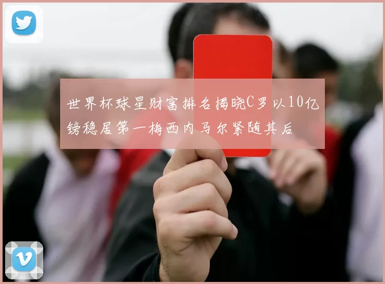 世界杯球星财富排名揭晓C罗以10亿镑稳居第一梅西内马尔紧随其后