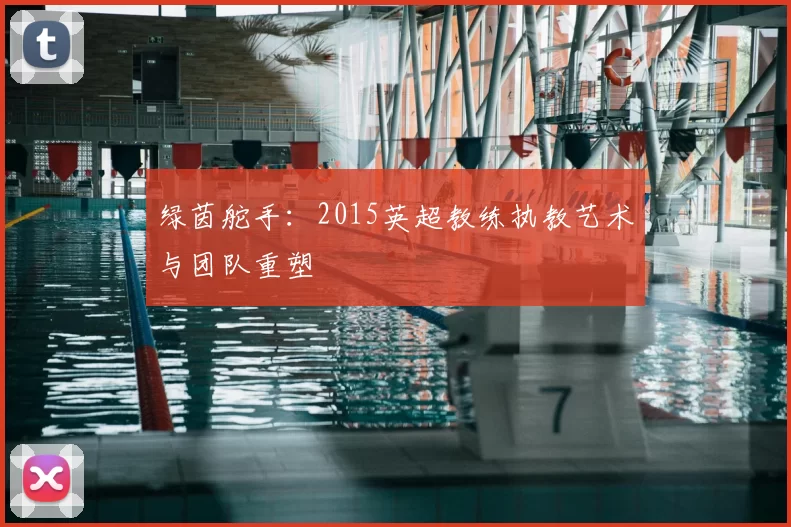 绿茵舵手：2015英超教练执教艺术与团队重塑
