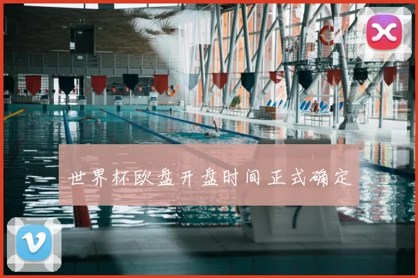 世界杯欧盘开盘时间正式确定