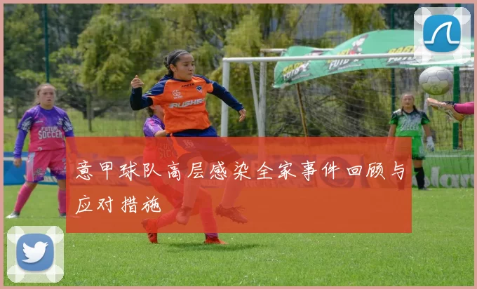 意甲球队高层感染全家事件回顾与应对措施