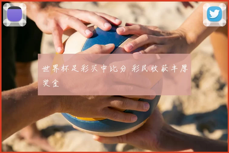 世界杯足彩买中比分 彩民收获丰厚奖金
