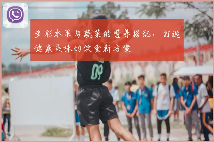 多彩水果与蔬菜的营养搭配，打造健康美味的饮食新方案
