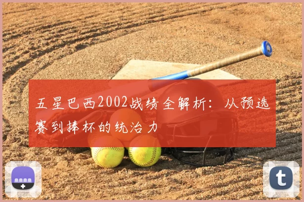 五星巴西2002战绩全解析：从预选赛到捧杯的统治力