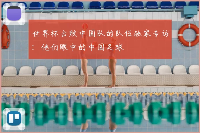 世界杯击败中国队的队伍独家专访：他们眼中的中国足球