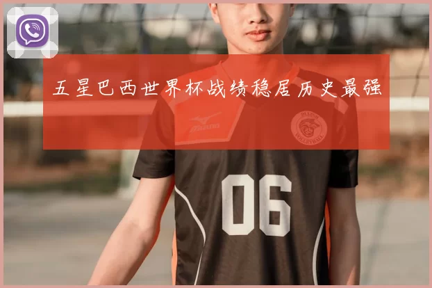 五星巴西世界杯战绩稳居历史最强