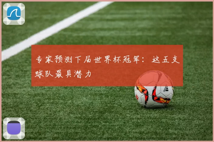 专家预测下届世界杯冠军：这五支球队最具潜力