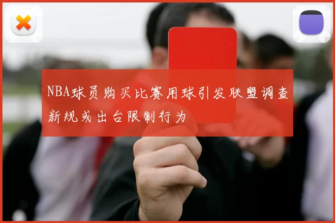 NBA球员购买比赛用球引发联盟调查新规或出台限制行为