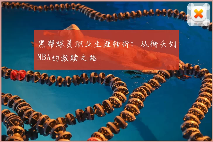 黑帮球员职业生涯转折：从街头到NBA的救赎之路
