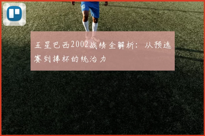 五星巴西2002战绩全解析:从预选赛到捧杯的统治力