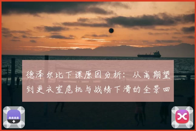 德泽尔比下课原因分析：从高期望到更衣室危机与战绩下滑的全景回顾