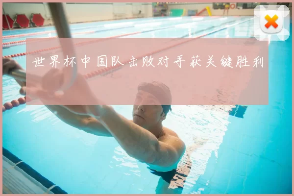 世界杯中国队击败对手获关键胜利