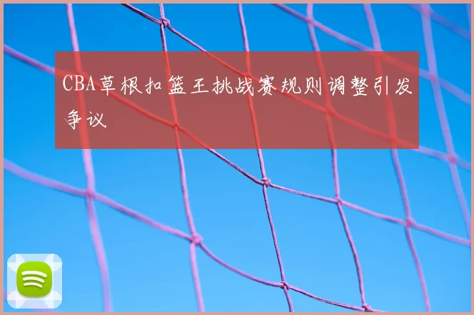 CBA草根扣篮王挑战赛规则调整引发争议