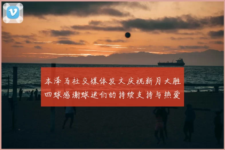 本泽马社交媒体发文庆祝新月大胜四球感谢球迷们的持续支持与热爱