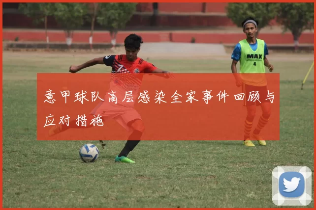 意甲球队高层感染全家事件回顾与应对措施